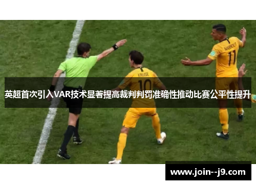 英超首次引入VAR技术显著提高裁判判罚准确性推动比赛公平性提升