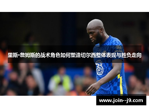 里斯·詹姆斯的战术角色如何塑造切尔西整体表现与胜负走向