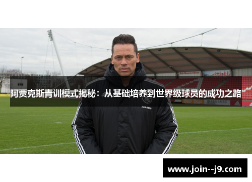阿贾克斯青训模式揭秘：从基础培养到世界级球员的成功之路