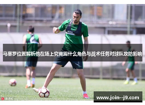 马塞罗位置解析他在场上究竟踢什么角色与战术任务对球队攻防影响