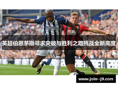 英超伯恩茅斯寻求突破与胜利之路挑战全新高度