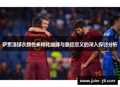 萨索洛球衣颜色多样化选择与象征意义的深入探讨分析