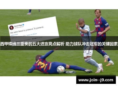 西甲锋线三重奏的五大进攻亮点解析 助力球队冲击冠军的关键因素