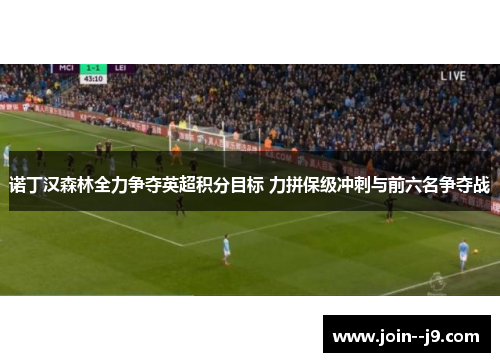 诺丁汉森林全力争夺英超积分目标 力拼保级冲刺与前六名争夺战