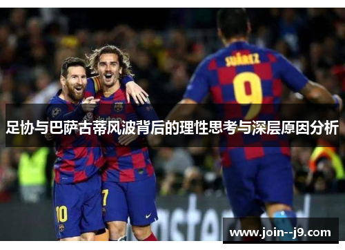 足协与巴萨古蒂风波背后的理性思考与深层原因分析