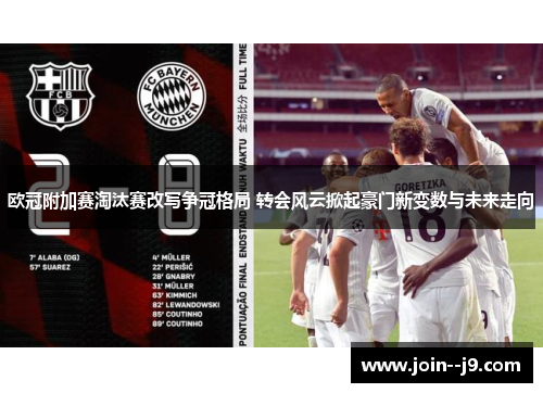 欧冠附加赛淘汰赛改写争冠格局 转会风云掀起豪门新变数与未来走向