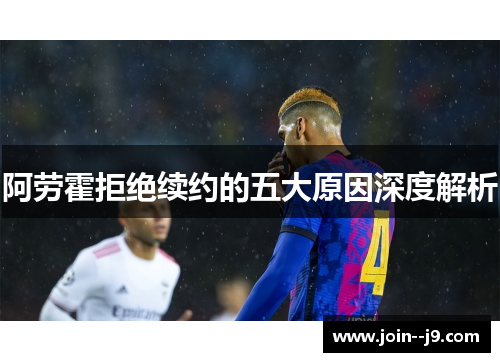 阿劳霍拒绝续约的五大原因深度解析 阿劳霍拒绝续约的五大原因深度解析