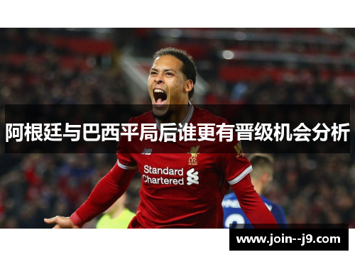 阿根廷与巴西平局后谁更有晋级机会分析 阿根廷与巴西平局后谁更有晋级机会分析