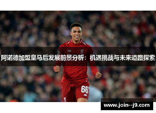 阿诺德加盟皇马后发展前景分析:机遇挑战与未来道路探索 阿诺德加盟皇马后发展前景分析:机遇挑战与未来道路探索