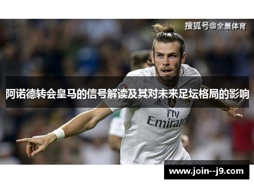 阿诺德转会皇马的信号解读及其对未来足坛格局的影响 阿诺德转会皇马的信号解读及其对未来足坛格局的影响