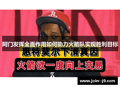 阿门发挥全面作用如何助力火箭队实现胜利目标