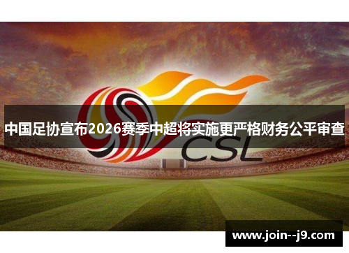 中国足协宣布2026赛季中超将实施更严格财务公平审查 中国足协宣布2026赛季中超将实施更严格财务公平审查