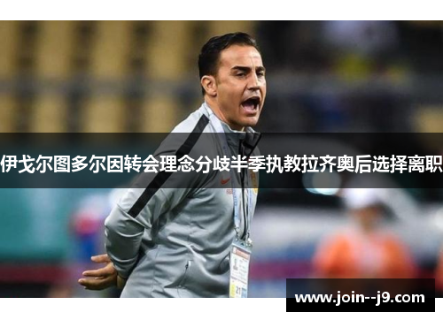 伊戈尔图多尔因转会理念分歧半季执教拉齐奥后选择离职