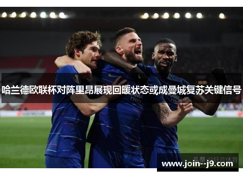 哈兰德欧联杯对阵里昂展现回暖状态或成曼城复苏关键信号