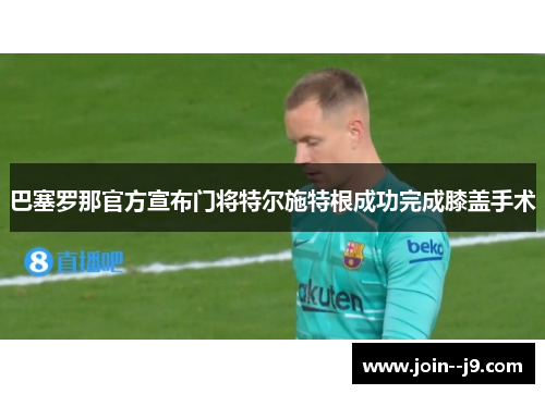 巴塞罗那官方宣布门将特尔施特根成功完成膝盖手术