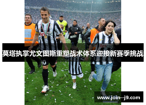 莫塔执掌尤文图斯重塑战术体系迎接新赛季挑战 莫塔执掌尤文图斯重塑战术体系迎接新赛季挑战