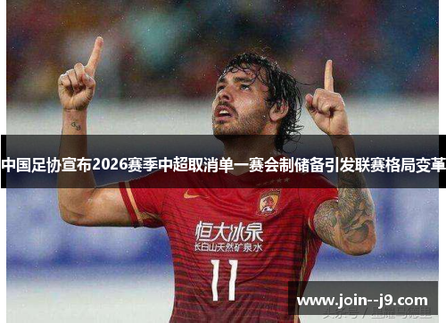 中国足协宣布2026赛季中超取消单一赛会制储备引发联赛格局变革