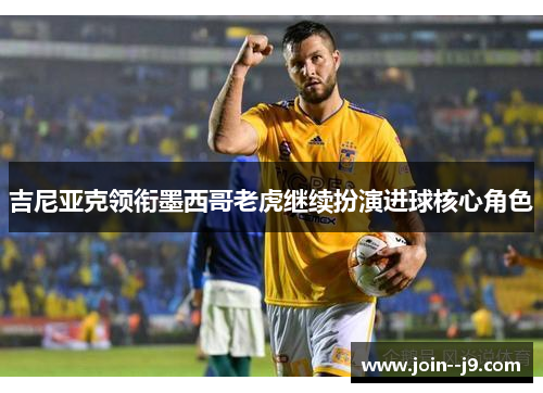 吉尼亚克领衔墨西哥老虎继续扮演进球核心角色 吉尼亚克领衔墨西哥老虎继续扮演进球核心角色