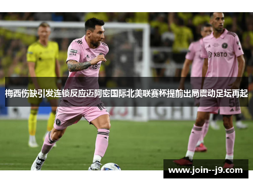 梅西伤缺引发连锁反应迈阿密国际北美联赛杯提前出局震动足坛再起 梅西伤缺引发连锁反应迈阿密国际北美联赛杯提前出局震动足坛再起