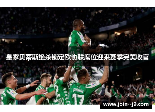 皇家贝蒂斯绝杀锁定欧协联席位迎来赛季完美收官 皇家贝蒂斯绝杀锁定欧协联席位迎来赛季完美收官