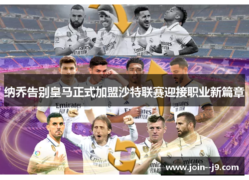 纳乔告别皇马正式加盟沙特联赛迎接职业新篇章 纳乔告别皇马正式加盟沙特联赛迎接职业新篇章