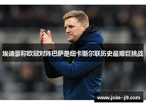 埃迪豪称欧冠对阵巴萨是纽卡斯尔联历史最艰巨挑战 埃迪豪称欧冠对阵巴萨是纽卡斯尔联历史最艰巨挑战