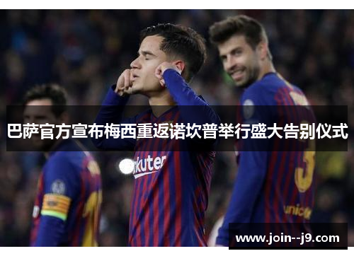巴萨官方宣布梅西重返诺坎普举行盛大告别仪式 巴萨官方宣布梅西重返诺坎普举行盛大告别仪式