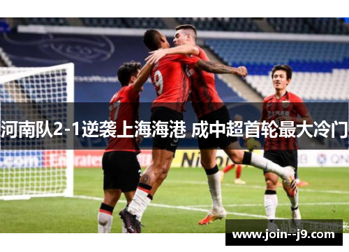 河南队2-1逆袭上海海港 成中超首轮最大冷门 河南队2-1逆袭上海海港 成中超首轮最大冷门