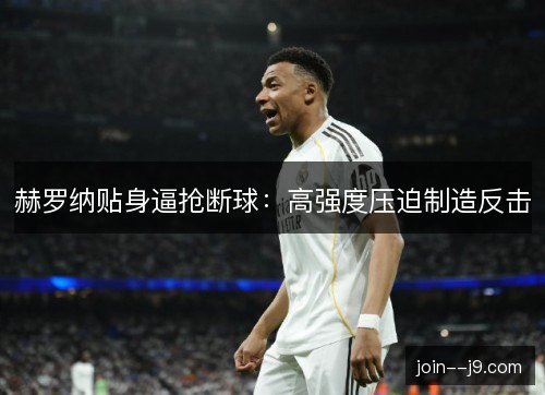 赫罗纳贴身逼抢断球：高强度压迫制造反击